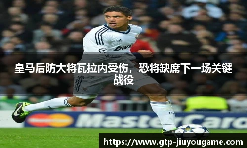 皇马后防大将瓦拉内受伤，恐将缺席下一场关键战役