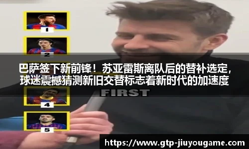 巴萨签下新前锋！苏亚雷斯离队后的替补选定，球迷震撼猜测新旧交替标志着新时代的加速度