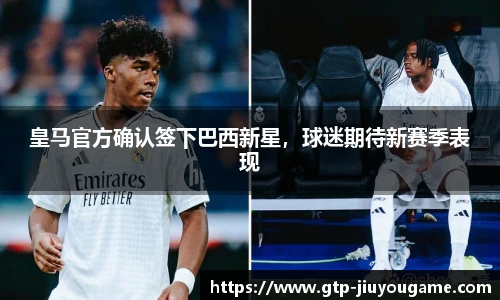 皇马官方确认签下巴西新星，球迷期待新赛季表现