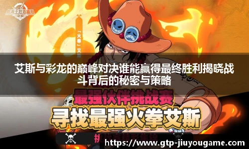 艾斯与彩龙的巅峰对决谁能赢得最终胜利揭晓战斗背后的秘密与策略