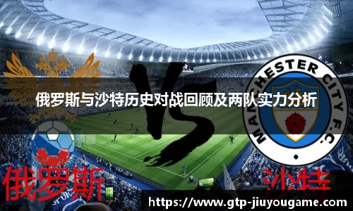 俄罗斯与沙特历史对战回顾及两队实力分析