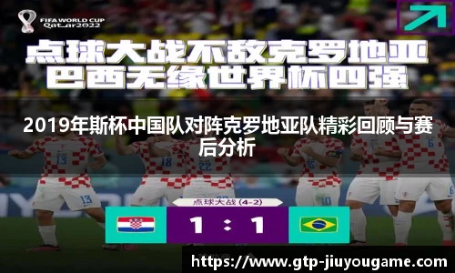 2019年斯杯中国队对阵克罗地亚队精彩回顾与赛后分析