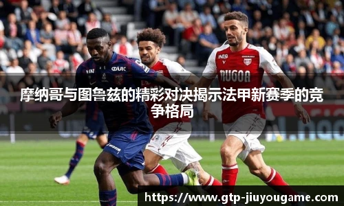 摩纳哥与图鲁兹的精彩对决揭示法甲新赛季的竞争格局