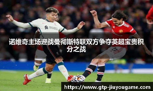 诺维奇主场迎战曼彻斯特联双方争夺英超宝贵积分之战