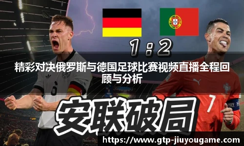 精彩对决俄罗斯与德国足球比赛视频直播全程回顾与分析