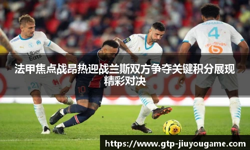 法甲焦点战昂热迎战兰斯双方争夺关键积分展现精彩对决
