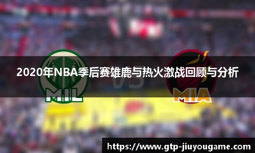 2020年NBA季后赛雄鹿与热火激战回顾与分析