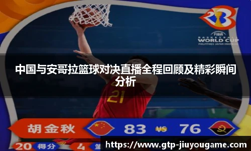 中国与安哥拉篮球对决直播全程回顾及精彩瞬间分析