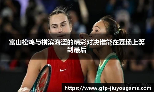 富山松鸡与横滨海盗的精彩对决谁能在赛场上笑到最后