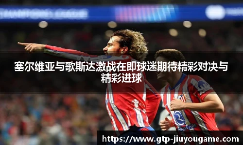 塞尔维亚与歌斯达激战在即球迷期待精彩对决与精彩进球