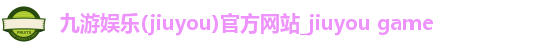 九游娱乐(jiuyou)官方网站_jiuyou game